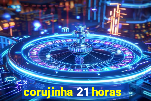 corujinha 21 horas